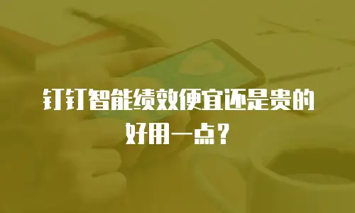 钉钉智能绩效便宜还是贵的好用一点？