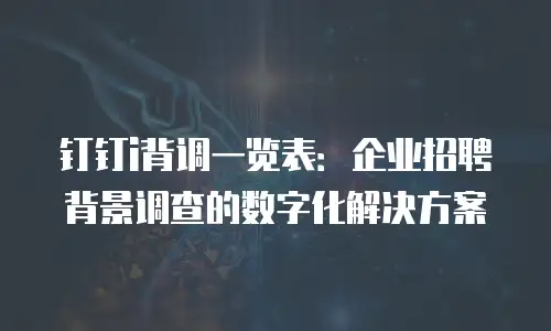 钉钉i背调一览表：企业招聘背景调查的数字化解决方案