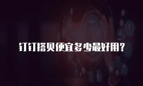 钉钉搭贝便宜多少最好用？