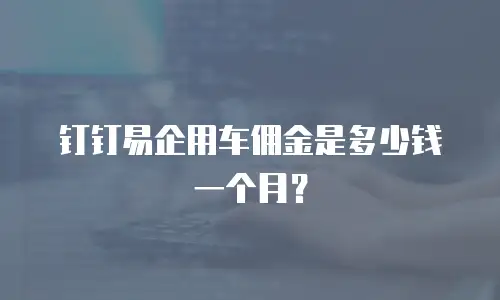 钉钉易企用车佣金是多少钱一个月？