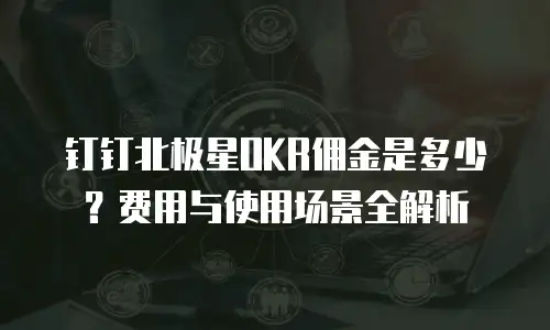 钉钉北极星OKR佣金是多少？费用与使用场景全解析