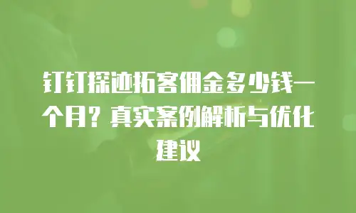 钉钉探迹拓客佣金多少钱一个月？真实案例解析与优化建议