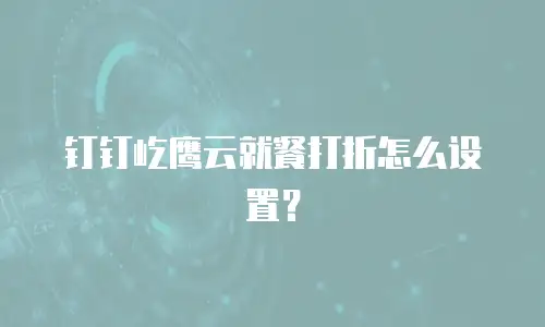钉钉屹鹰云就餐打折怎么设置？