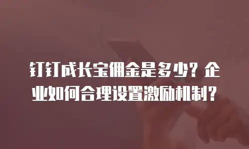 钉钉成长宝佣金是多少？企业如何合理设置激励机制？