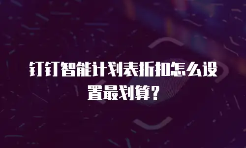 钉钉智能计划表折扣怎么设置最划算？
