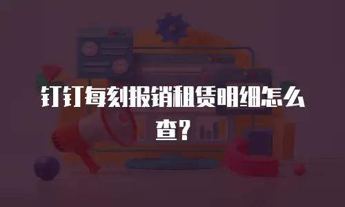钉钉每刻报销租赁明细怎么查？