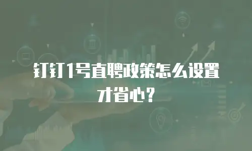 钉钉1号直聘政策怎么设置才省心？