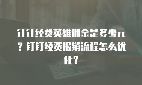 钉钉经费英雄佣金是多少元？钉钉经费报销流程怎么优化？