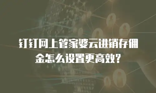 钉钉网上管家婆云进销存佣金怎么设置更高效？