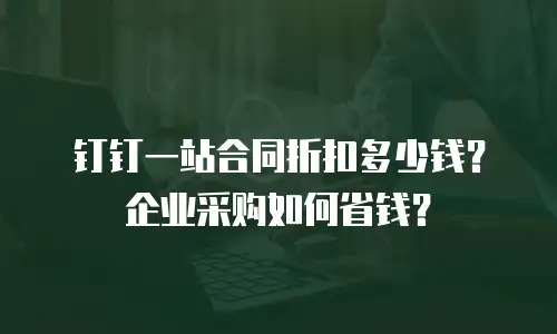 钉钉一站合同折扣多少钱？企业采购如何省钱？