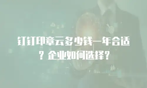 钉钉印章云多少钱一年合适？企业如何选择？