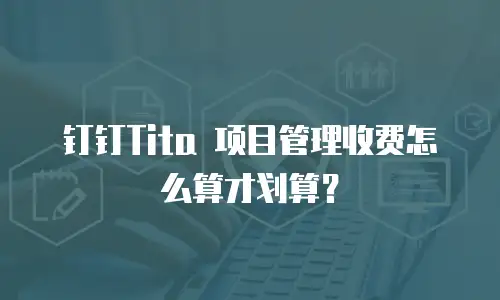 钉钉Tita 项目管理收费怎么算才划算？