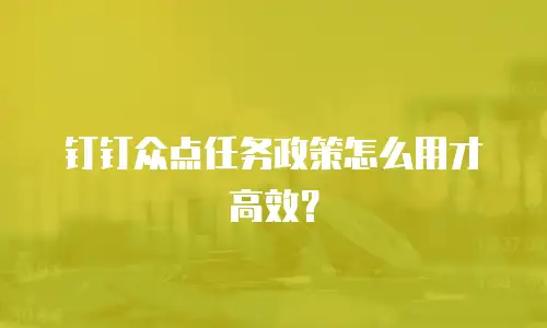 钉钉众点任务政策怎么用才高效？