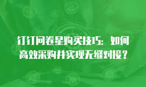钉钉问卷星购买技巧：如何高效采购并实现无缝对接？