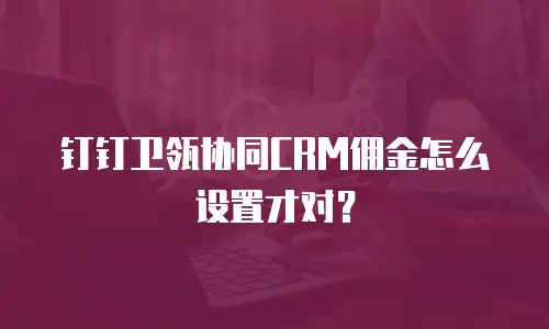 钉钉卫瓴协同CRM佣金怎么设置才对？