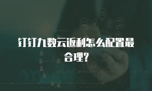 钉钉九数云返利怎么配置最合理？