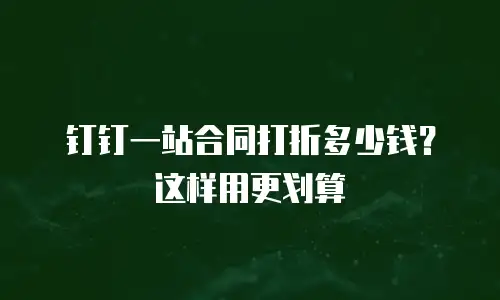 钉钉一站合同打折多少钱？这样用更划算