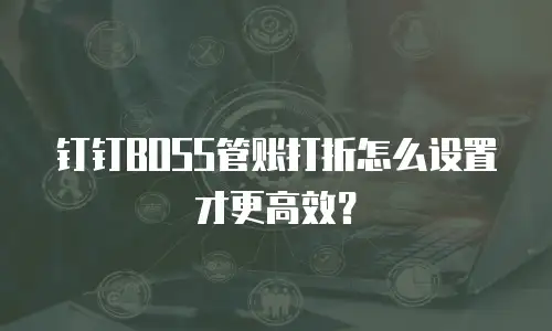 钉钉BOSS管账打折怎么设置才更高效？