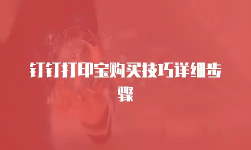 钉钉打印宝购买技巧详细步骤