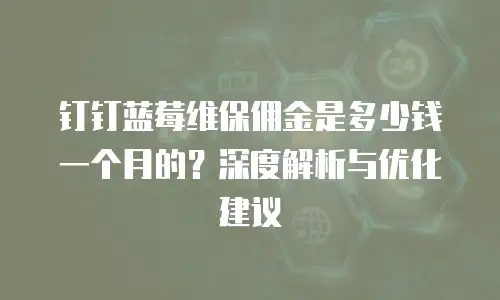 钉钉蓝莓维保佣金是多少钱一个月的？深度解析与优化建议