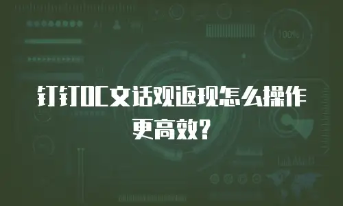 钉钉OC文话观返现怎么操作更高效？