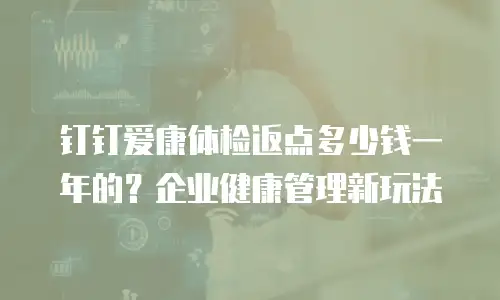 钉钉爱康体检返点多少钱一年的？企业健康管理新玩法