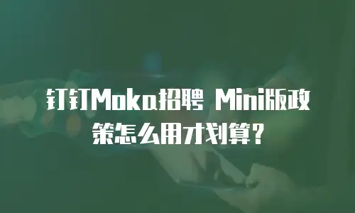 钉钉Moka招聘 Mini版政策怎么用才划算？