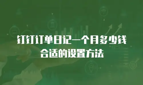 钉钉订单日记一个月多少钱合适的设置方法