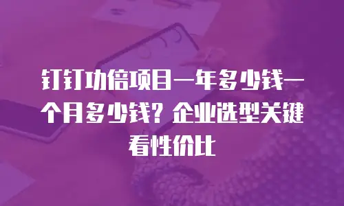 钉钉功倍项目一年多少钱一个月多少钱？企业选型关键看性价比
