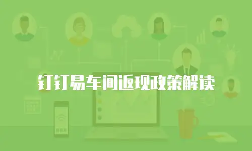 钉钉易车间返现政策解读