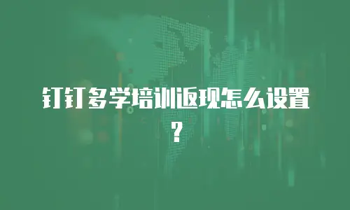 钉钉多学培训返现怎么设置？
