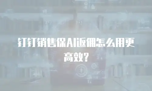 钉钉销售保AI返佣怎么用更高效？