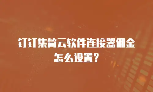 钉钉集简云软件连接器佣金怎么设置？