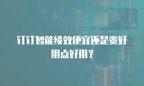 钉钉智能绩效便宜还是贵好用点好用？