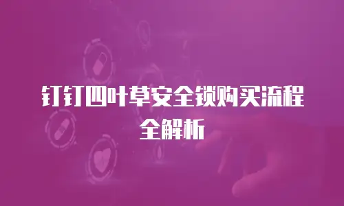 钉钉四叶草安全锁购买流程全解析