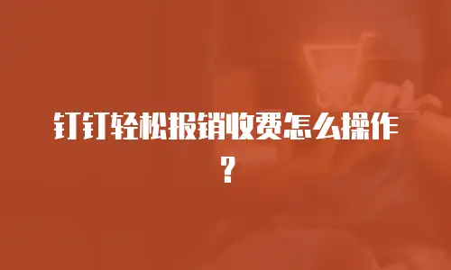 钉钉轻松报销收费怎么操作？