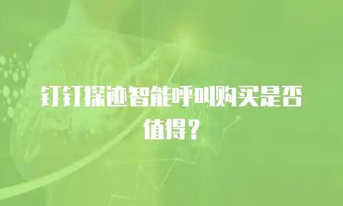 钉钉探迹智能呼叫购买是否值得？