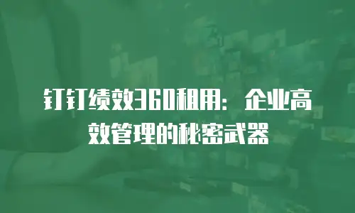 钉钉绩效360租用：企业高效管理的秘密武器