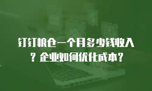 钉钉粮仓一个月多少钱收入？企业如何优化成本？