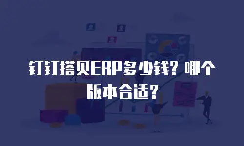 钉钉搭贝ERP多少钱？哪个版本合适？