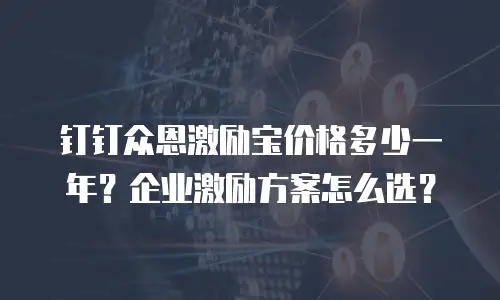 钉钉众恩激励宝价格多少一年？企业激励方案怎么选？
