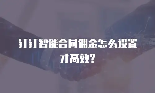 钉钉智能合同佣金怎么设置才高效？