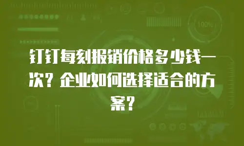 钉钉每刻报销价格多少钱一次？企业如何选择适合的方案？