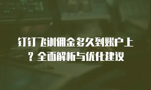 钉钉飞训佣金多久到账户上？全面解析与优化建议