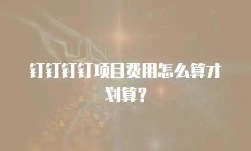 钉钉钉钉项目费用怎么算才划算？