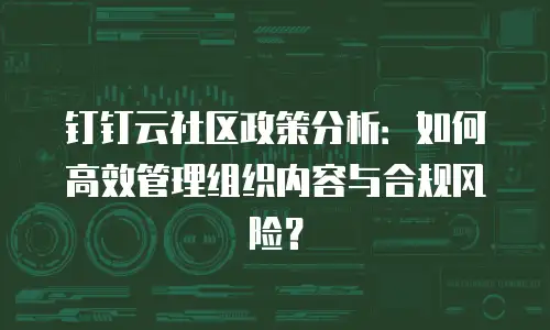 钉钉云社区政策分析：如何高效管理组织内容与合规风险？