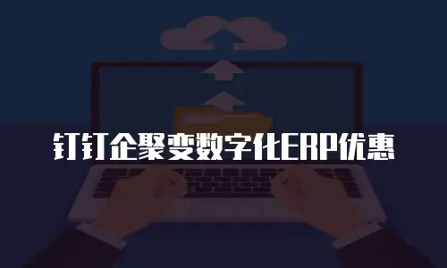 钉钉企聚变数字化ERP优惠