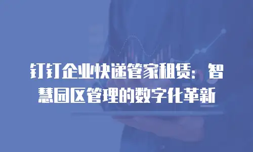 钉钉企业快递管家租赁：智慧园区管理的数字化革新
