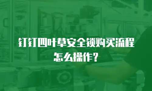 钉钉四叶草安全锁购买流程怎么操作？