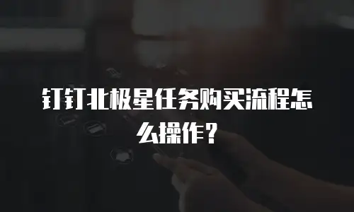 钉钉北极星任务购买流程怎么操作？